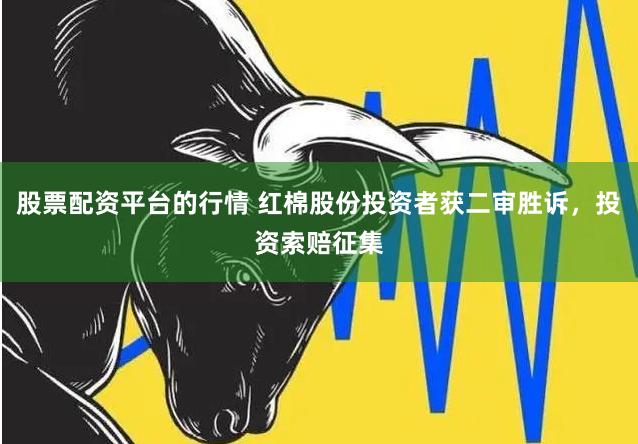 股票配资平台的行情 红棉股份投资者获二审胜诉，投资索赔征集