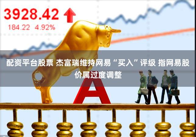 配资平台股票 杰富瑞维持网易“买入”评级 指网易股价属过度调整