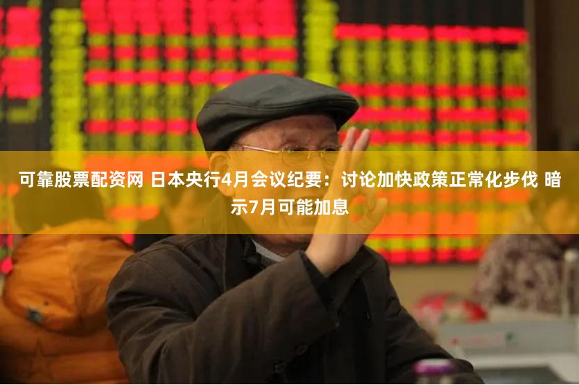 可靠股票配资网 日本央行4月会议纪要：讨论加快政策正常化步伐 暗示7月可能加息