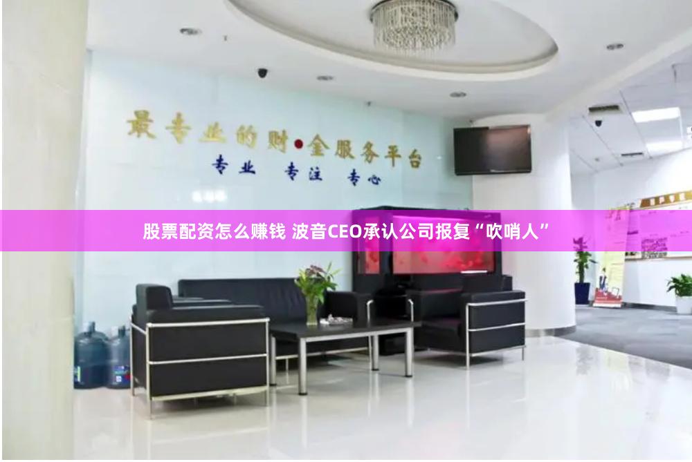 股票配资怎么赚钱 波音CEO承认公司报复“吹哨人”