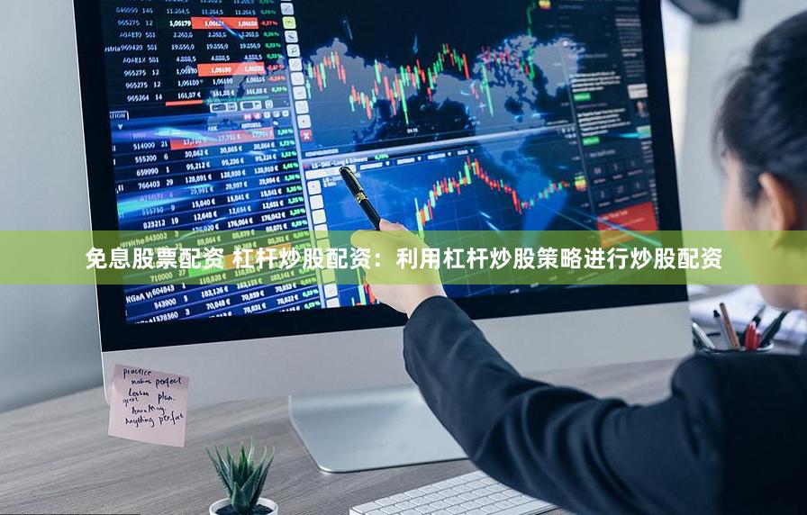 免息股票配资 杠杆炒股配资：利用杠杆炒股策略进行炒股配资