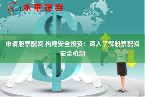 申请股票配资 构建安全投资：深入了解股票配资安全机制