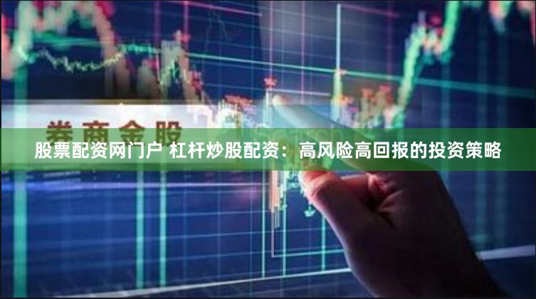 股票配资网门户 杠杆炒股配资：高风险高回报的投资策略