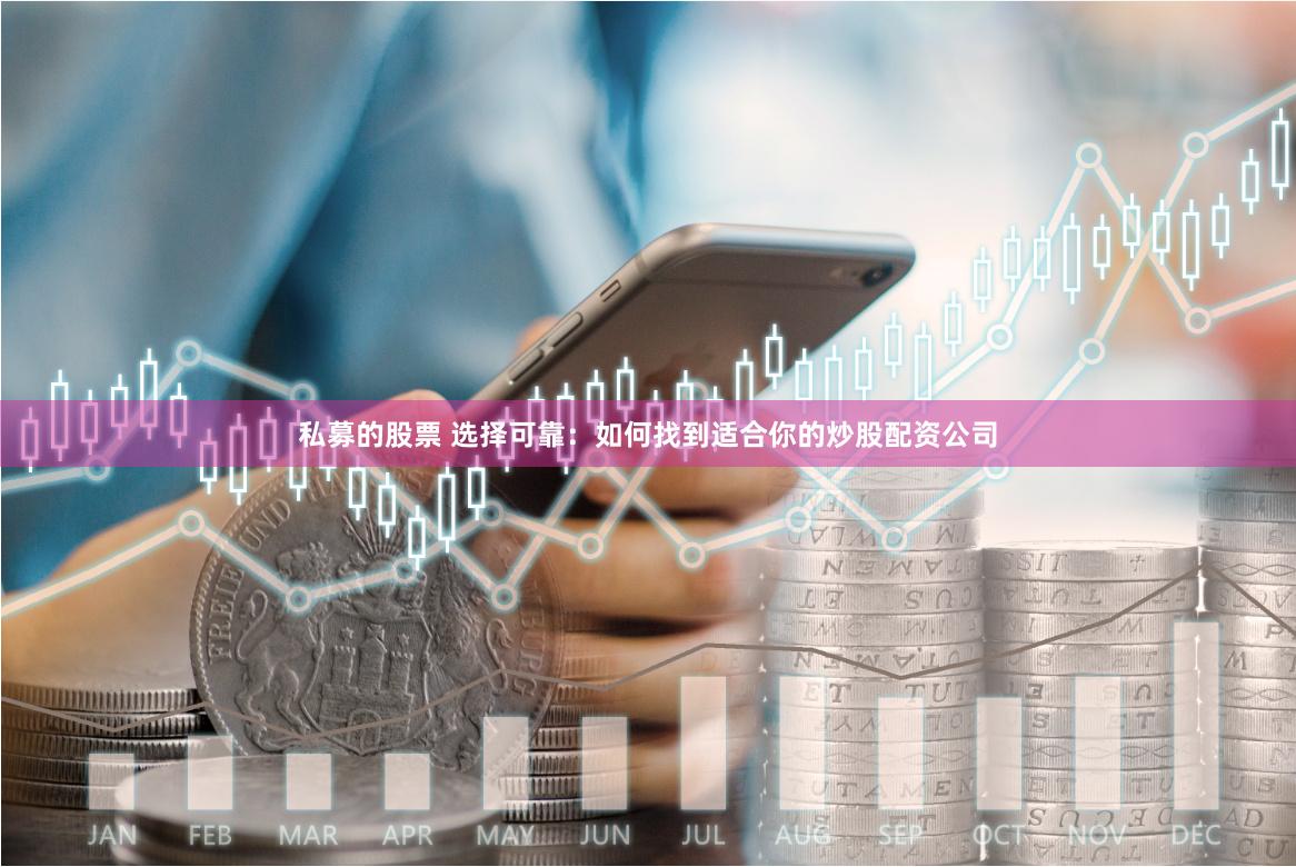 私募的股票 选择可靠：如何找到适合你的炒股配资公司