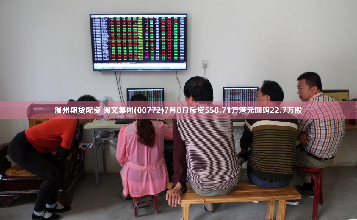 温州期货配资 阅文集团(00772)7月8日斥资558.71万港元回购22.7万股