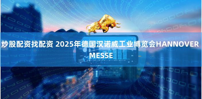 炒股配资找配资 2025年德国汉诺威工业博览会HANNOVER MESSE