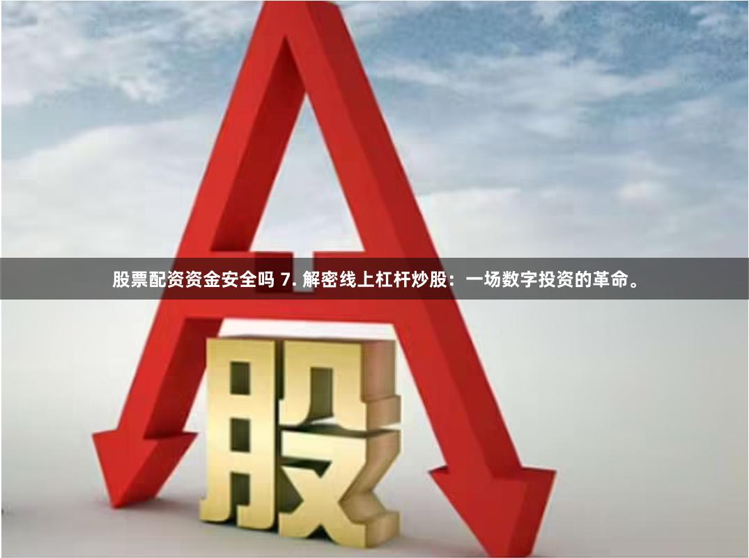 股票配资资金安全吗 7. 解密线上杠杆炒股：一场数字投资的革命。