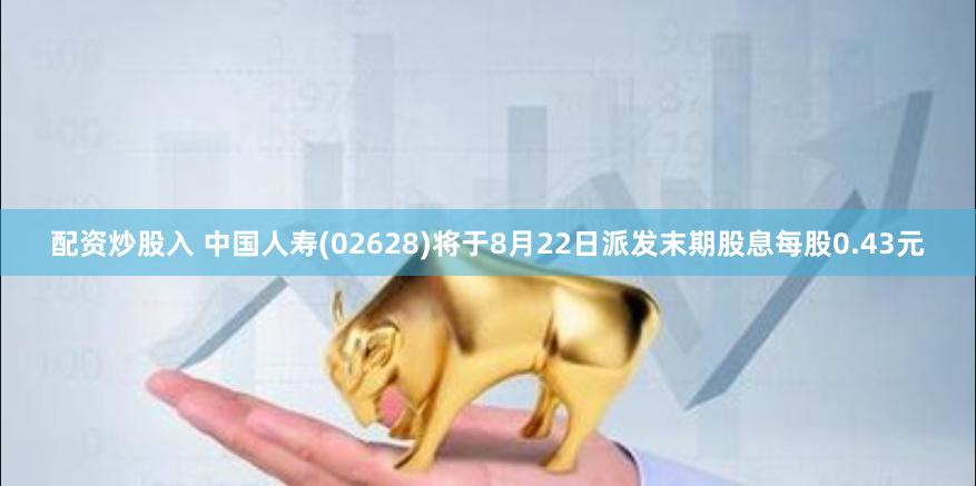 配资炒股入 中国人寿(02628)将于8月22日派发末期股息每股0.43元