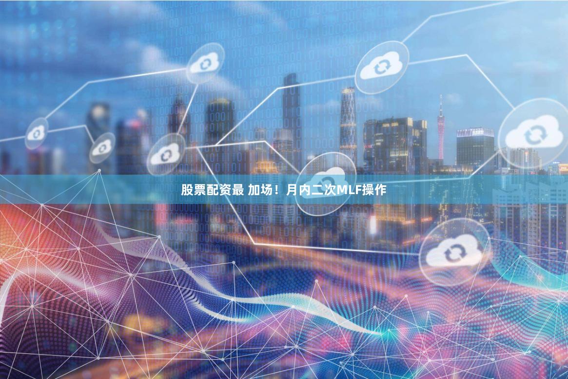 股票配资最 加场！月内二次MLF操作