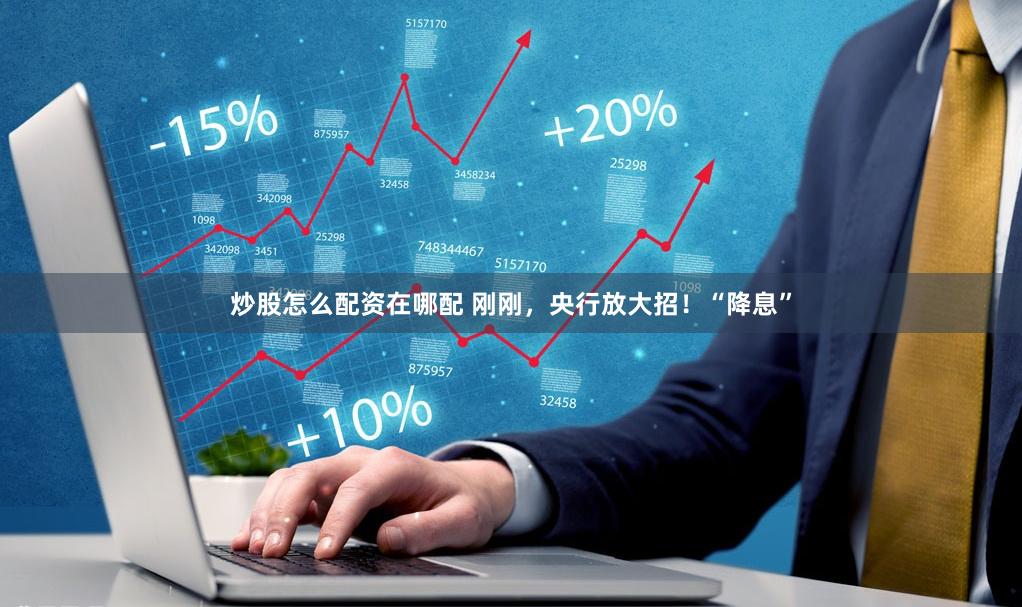 炒股怎么配资在哪配 刚刚，央行放大招！“降息”