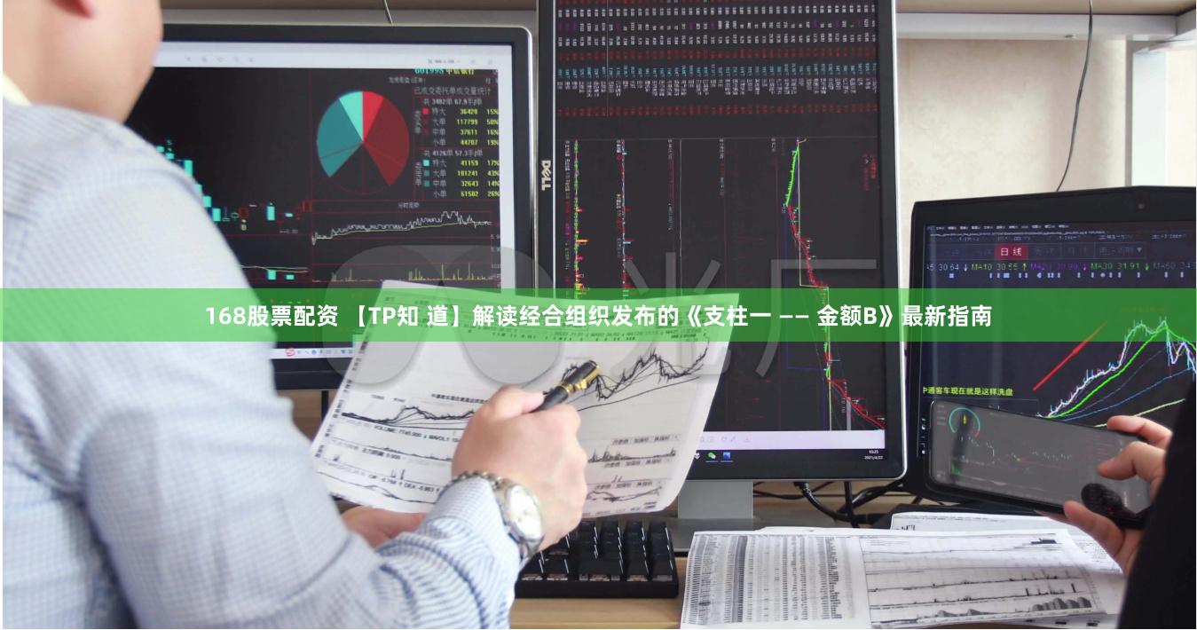 168股票配资 【TP知 道】解读经合组织发布的《支柱一 —— 金额B》最新指南