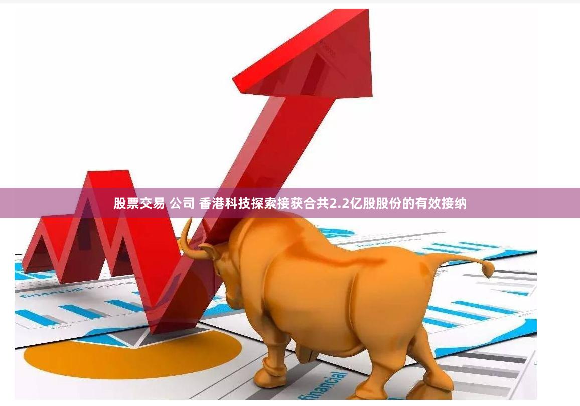 股票交易 公司 香港科技探索接获合共2.2亿股股份的有效接纳