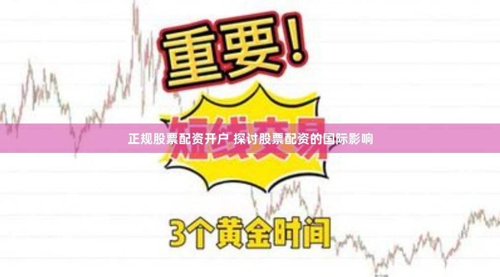正规股票配资开户 探讨股票配资的国际影响