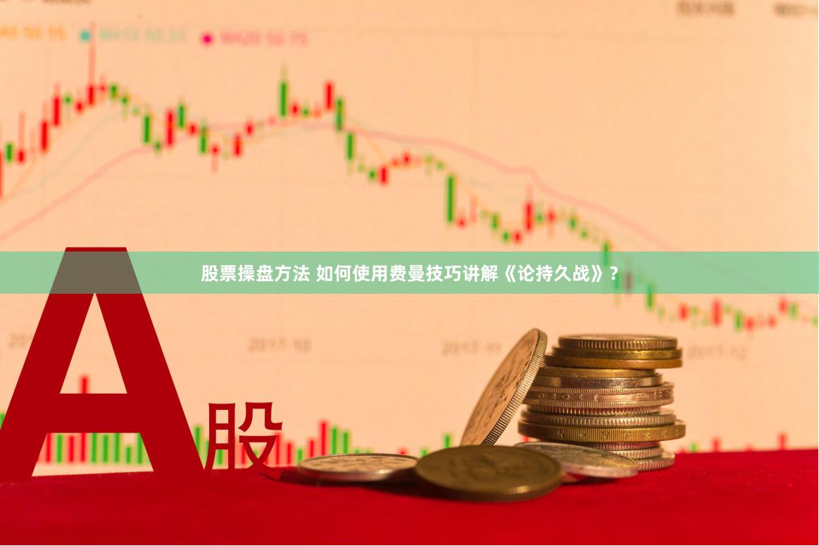 股票操盘方法 如何使用费曼技巧讲解《论持久战》？