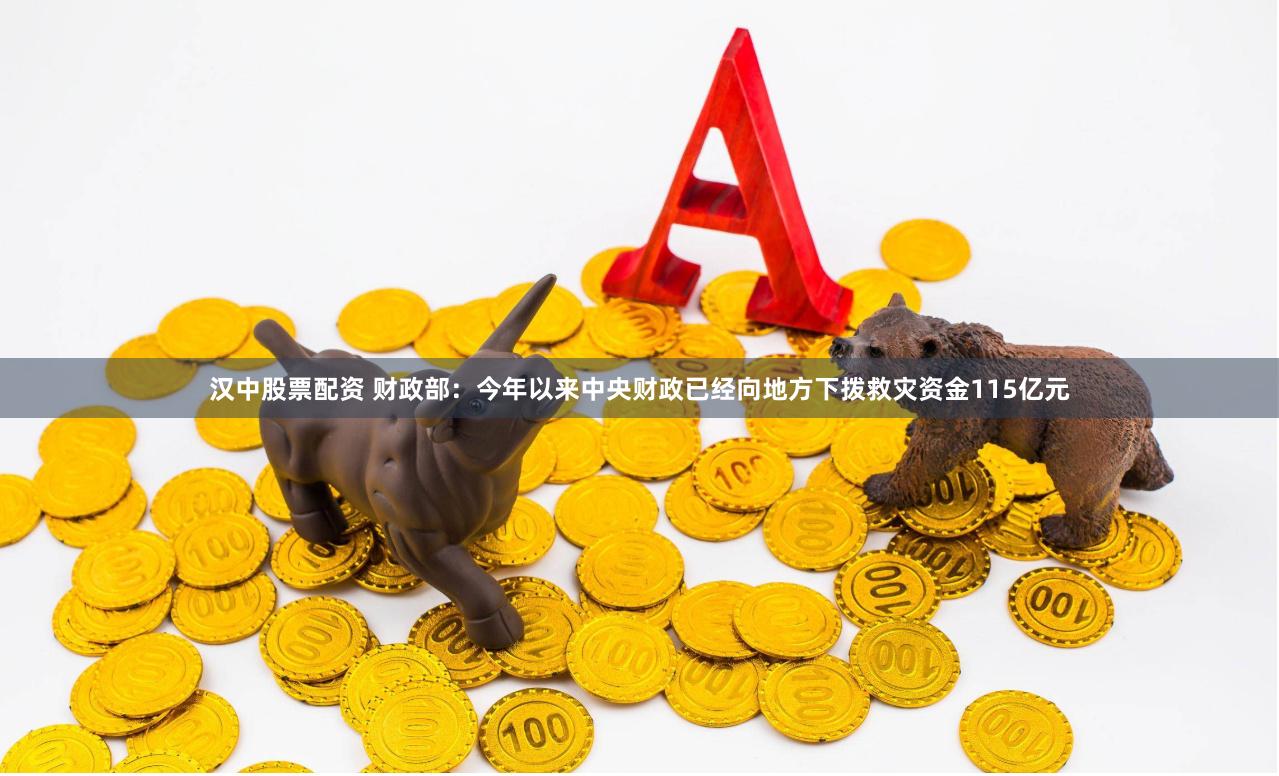 汉中股票配资 财政部：今年以来中央财政已经向地方下拨救灾资金115亿元