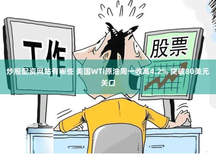 炒股配资网站有哪些 美国WTI原油周一收高4.2% 突破80美元关口