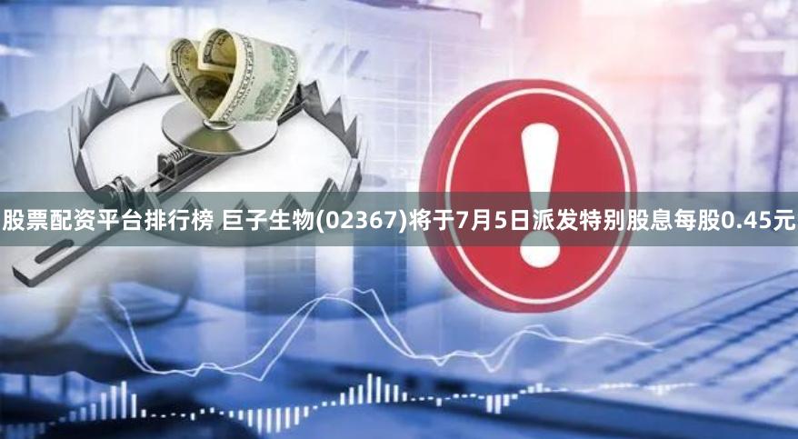 股票配资平台排行榜 巨子生物(02367)将于7月5日派发特别股息每股0.45元