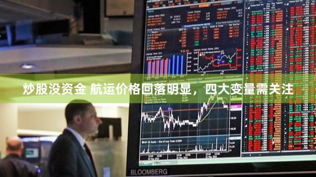 炒股没资金 航运价格回落明显，四大变量需关注