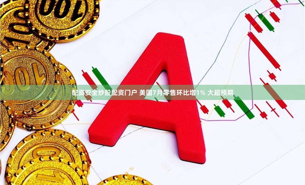 配资安全炒股配资门户 美国7月零售环比增1% 大超预期