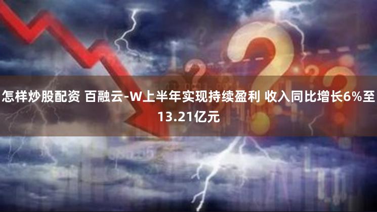 怎样炒股配资 百融云-W上半年实现持续盈利 收入同比增长6%至13.21亿元