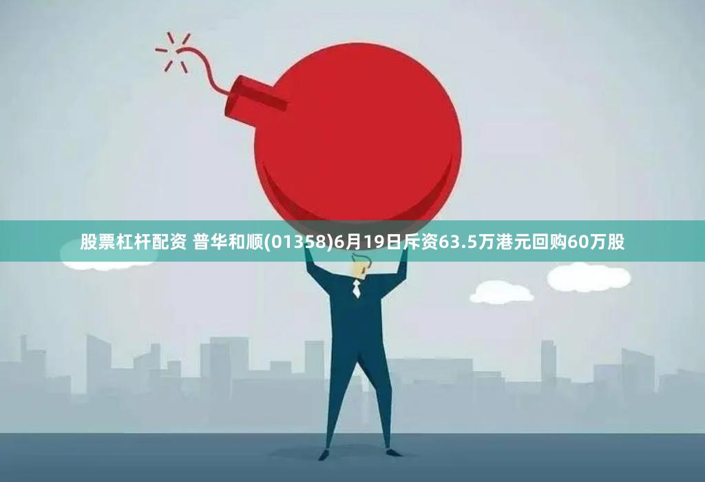 股票杠杆配资 普华和顺(01358)6月19日斥资63.5万港元回购60万股
