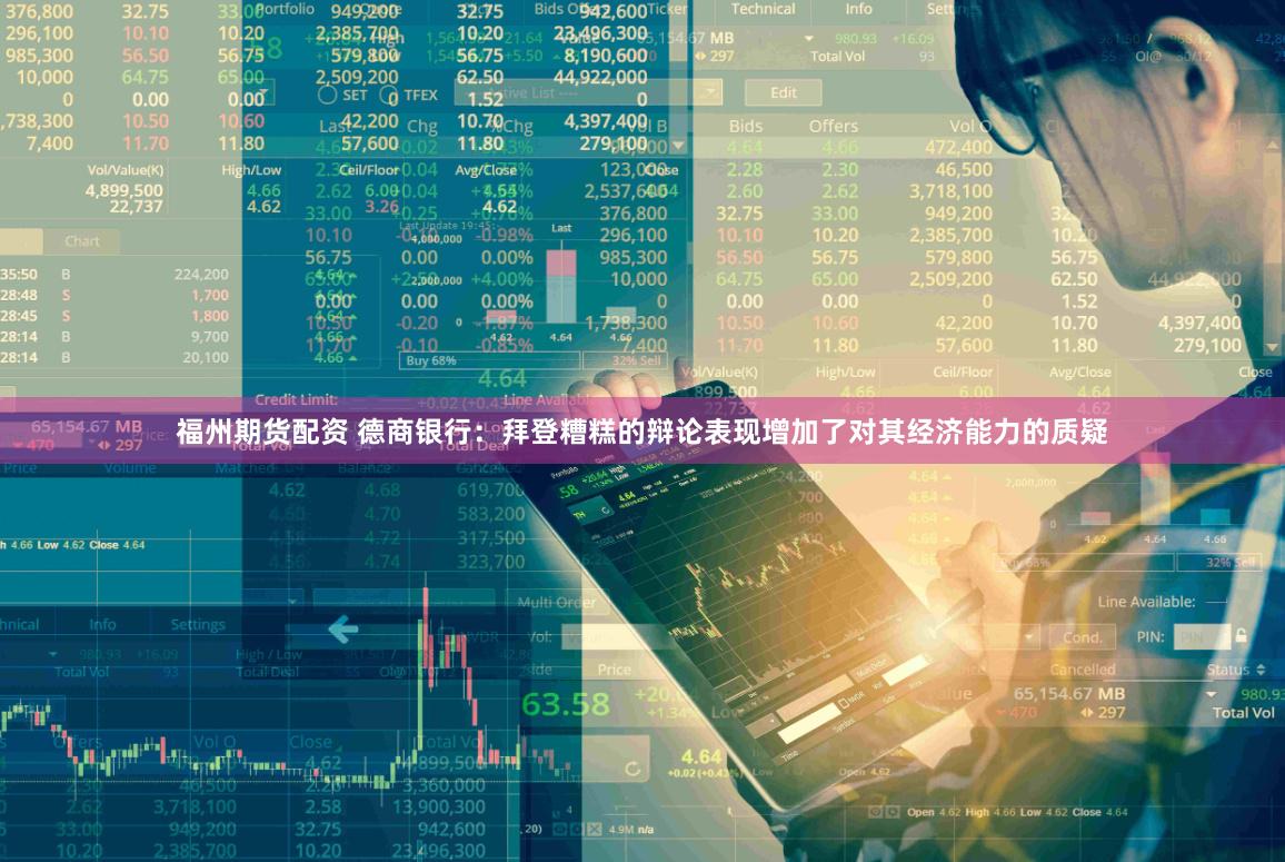 福州期货配资 德商银行：拜登糟糕的辩论表现增加了对其经济能力的质疑