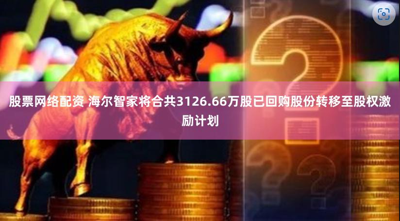 股票网络配资 海尔智家将合共3126.66万股已回购股份转移至股权激励计划