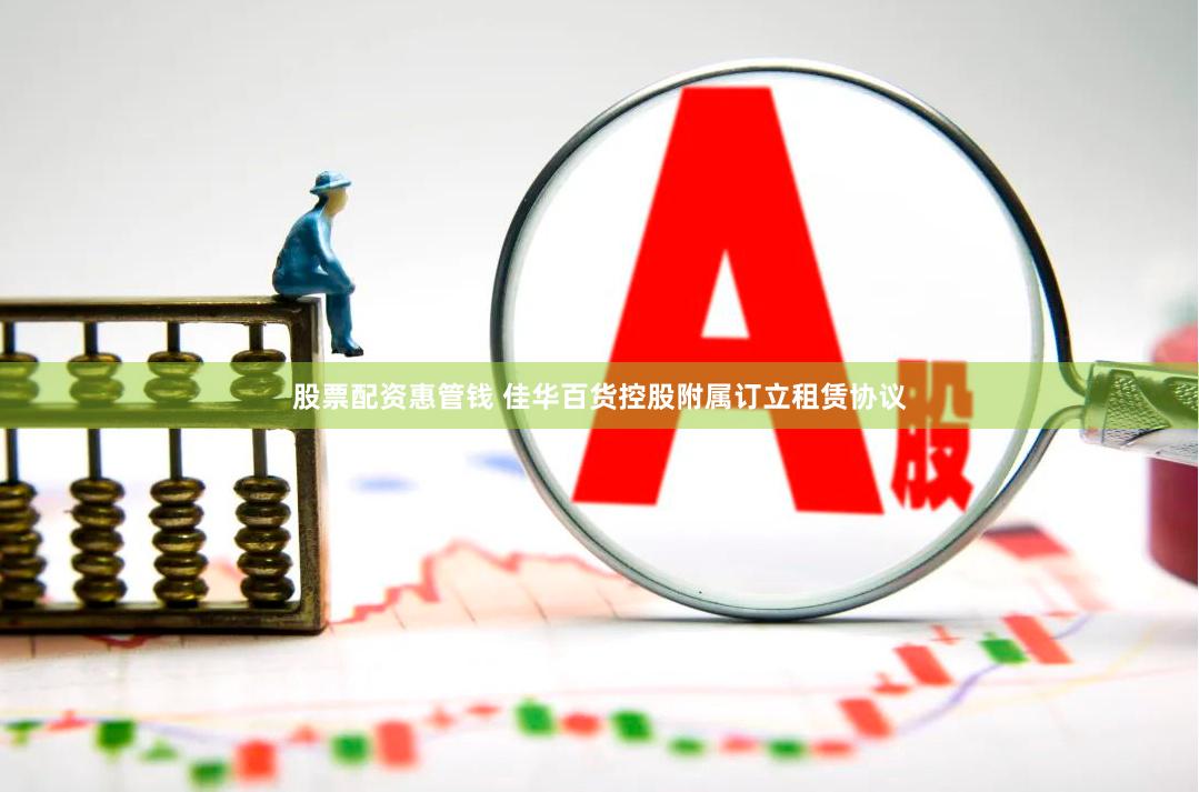 股票配资惠管钱 佳华百货控股附属订立租赁协议