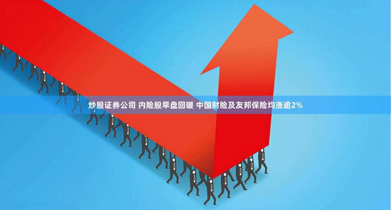 炒股证券公司 内险股早盘回暖 中国财险及友邦保险均涨逾2%