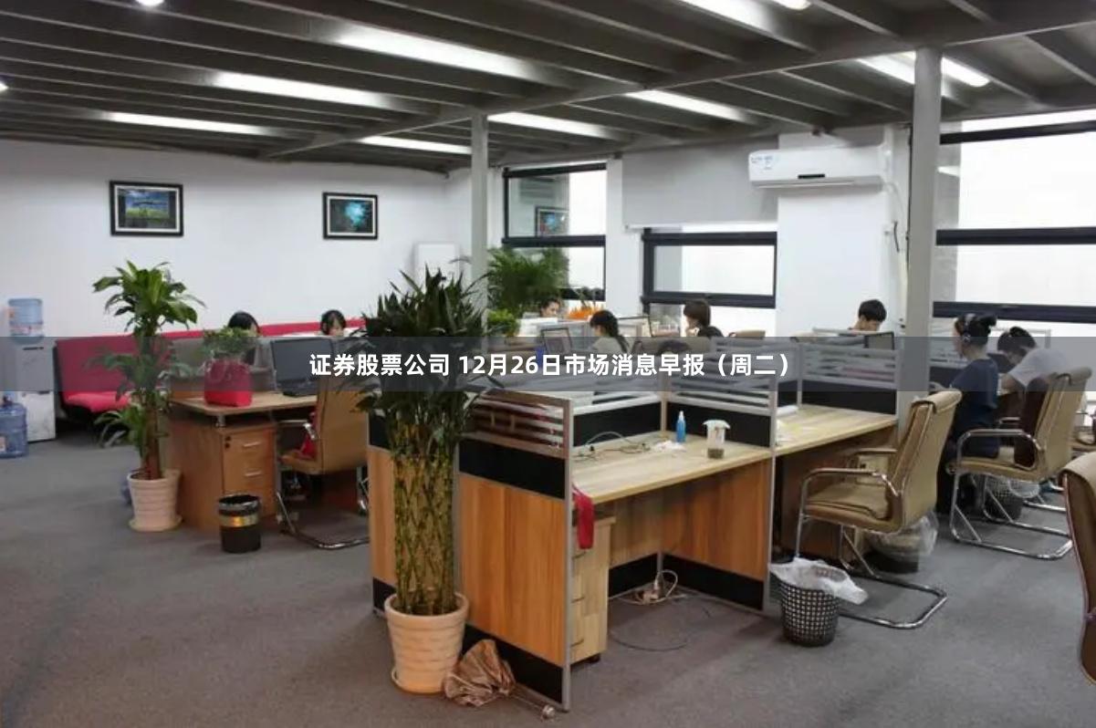 证券股票公司 12月26日市场消息早报（周二）