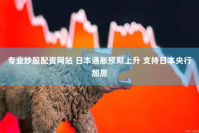 专业炒股配资网站 日本通胀预期上升 支持日本央行加息