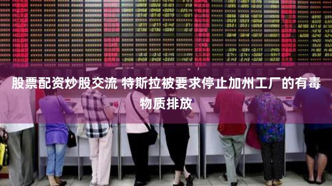 股票配资炒股交流 特斯拉被要求停止加州工厂的有毒物质排放