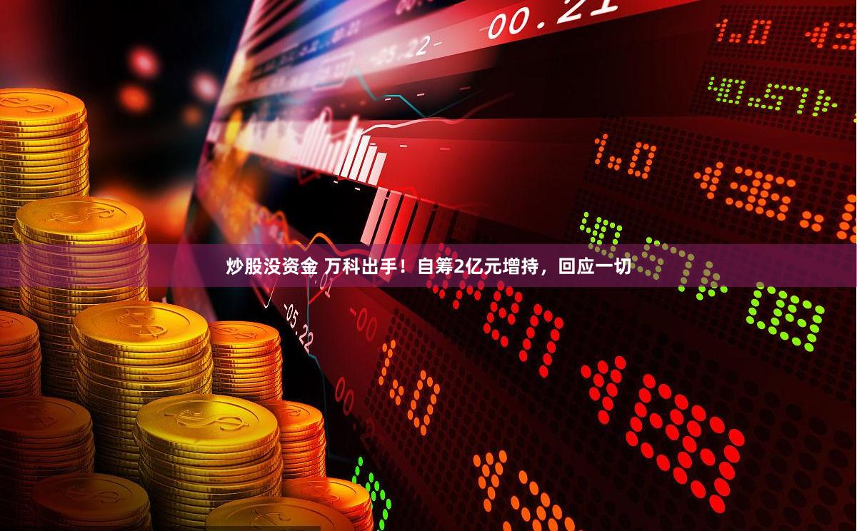 炒股没资金 万科出手！自筹2亿元增持，回应一切