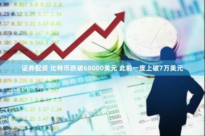 证券配资 比特币跌破68000美元 此前一度上破7万美元