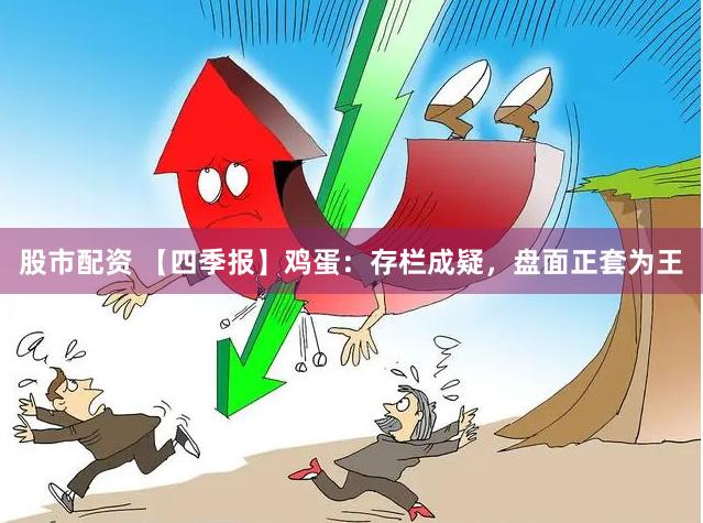 股市配资 【四季报】鸡蛋：存栏成疑，盘面正套为王