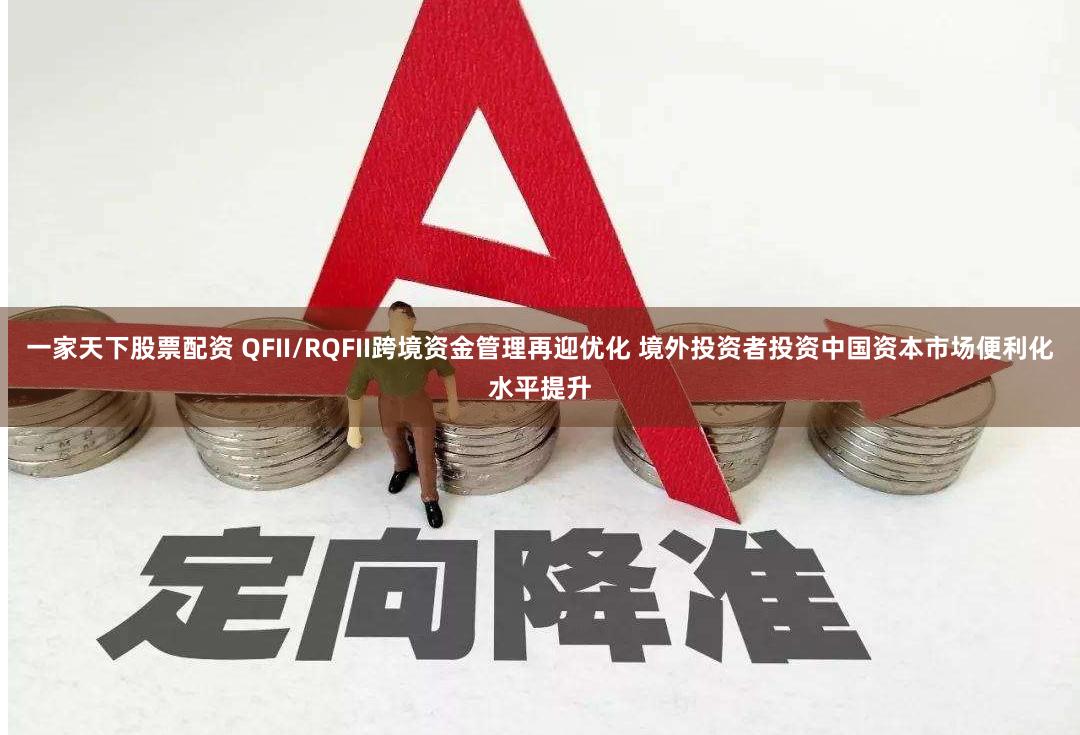 一家天下股票配资 QFII/RQFII跨境资金管理再迎优化 境外投资者投资中国资本市场便利化水平提升