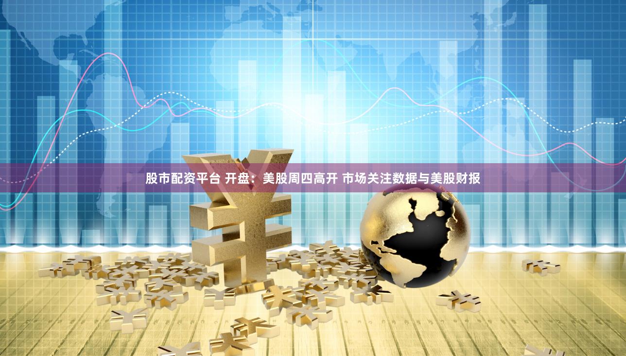 股市配资平台 开盘：美股周四高开 市场关注数据与美股财报