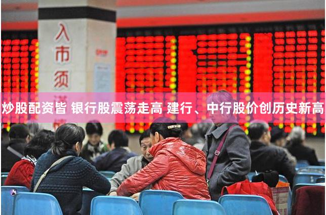 炒股配资皆 银行股震荡走高 建行、中行股价创历史新高