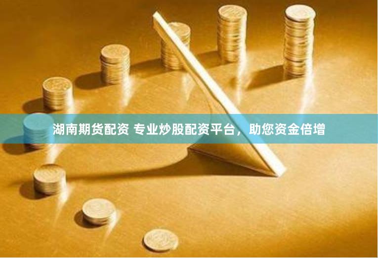 湖南期货配资 专业炒股配资平台，助您资金倍增