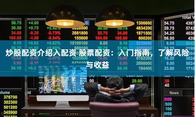 炒股配资介绍入配资 股票配资：入门指南，了解风险与收益