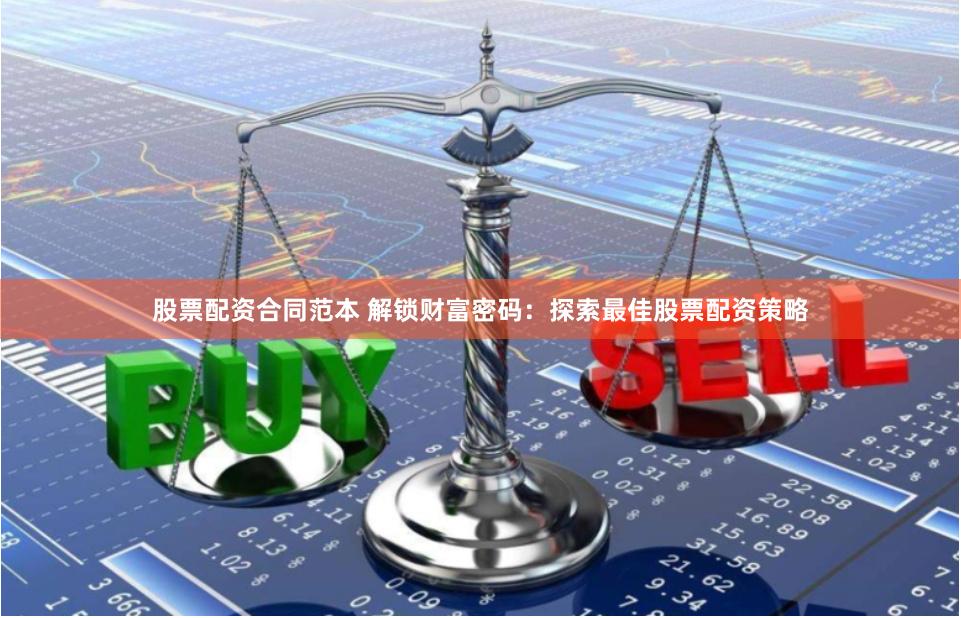股票配资合同范本 解锁财富密码：探索最佳股票配资策略