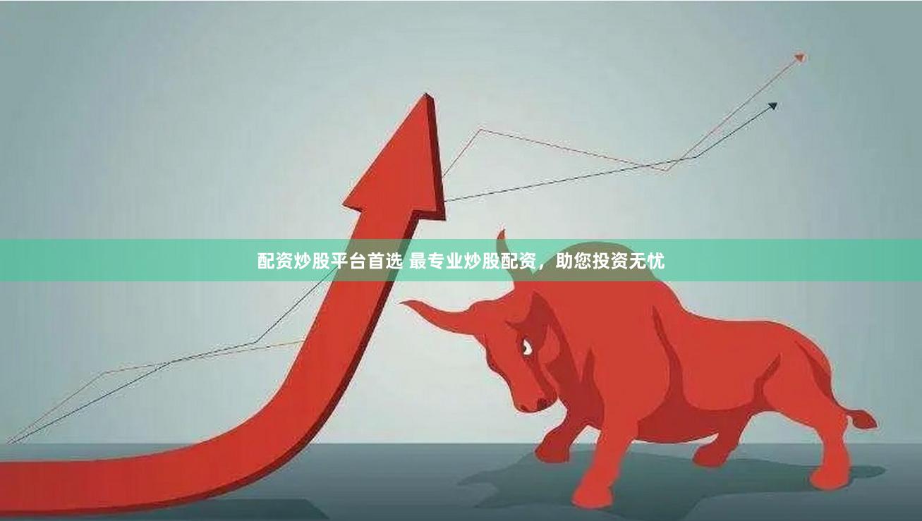 配资炒股平台首选 最专业炒股配资，助您投资无忧