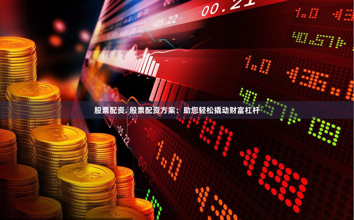股票配资. 股票配资方案：助您轻松撬动财富杠杆