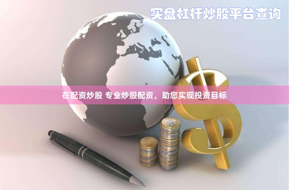 在配资炒股 专业炒股配资，助您实现投资目标