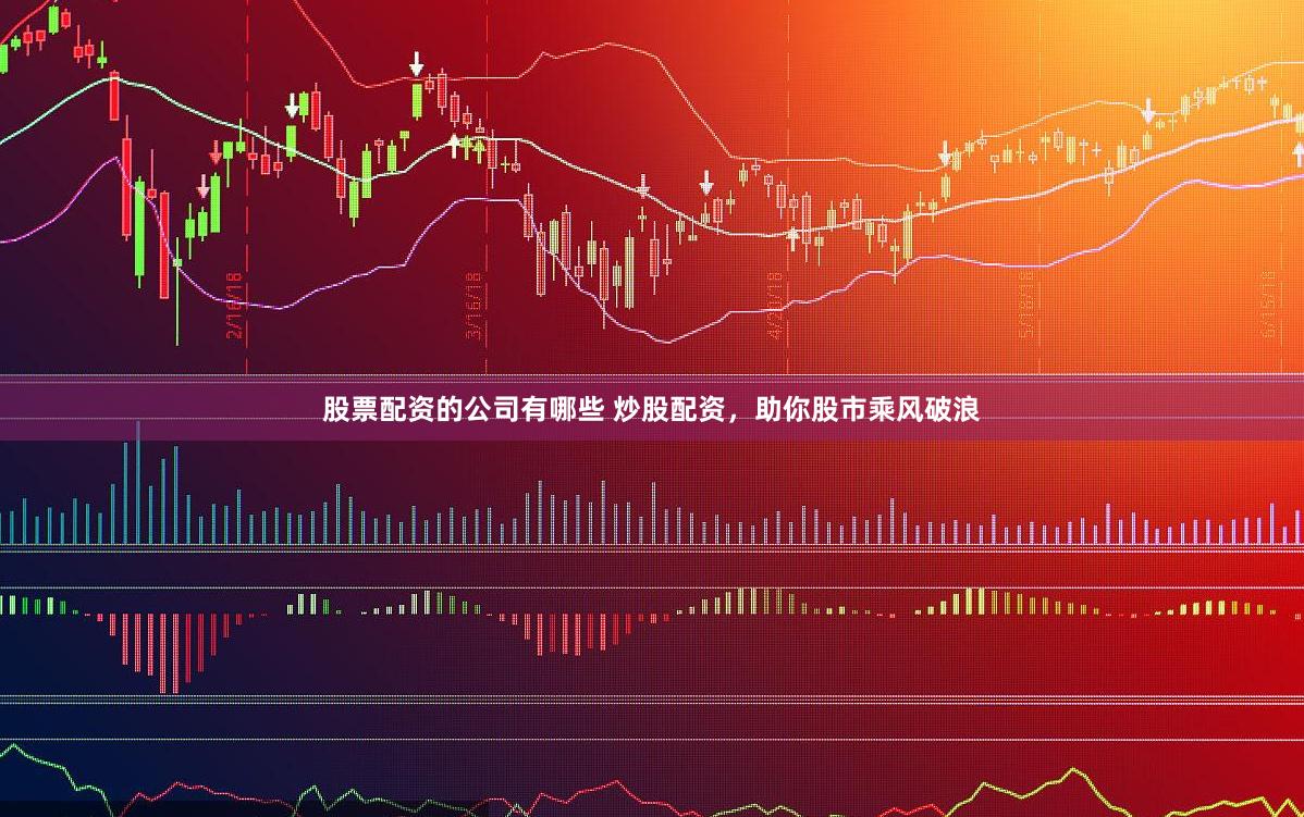 股票配资的公司有哪些 炒股配资，助你股市乘风破浪