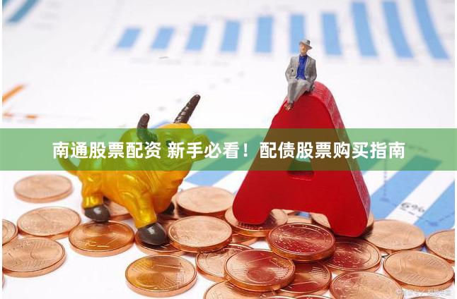 南通股票配资 新手必看！配债股票购买指南