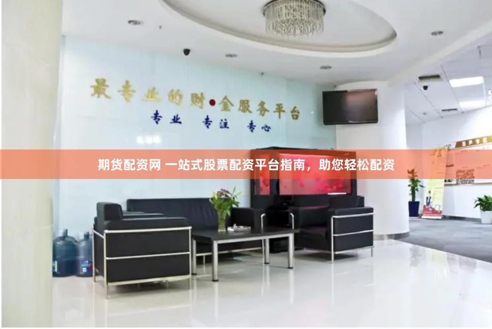 期货配资网 一站式股票配资平台指南，助您轻松配资