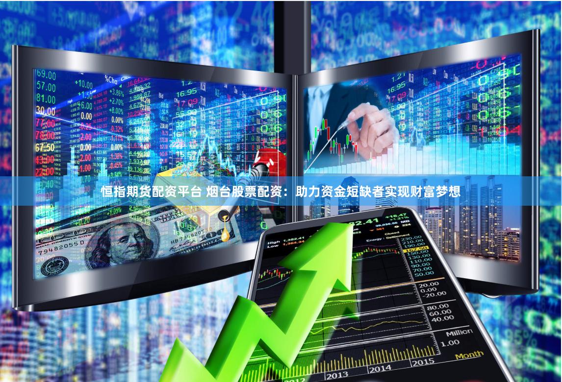 恒指期货配资平台 烟台股票配资：助力资金短缺者实现财富梦想