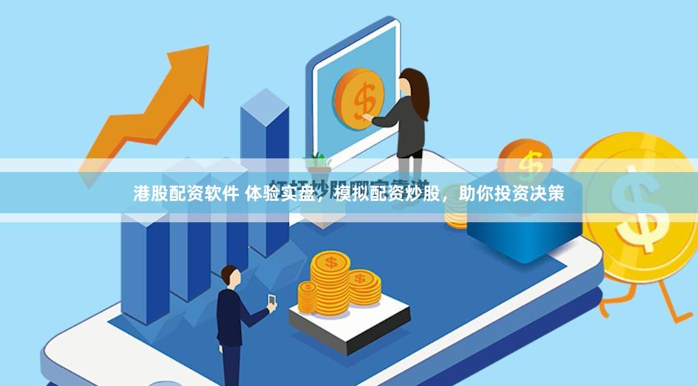 港股配资软件 体验实盘，模拟配资炒股，助你投资决策