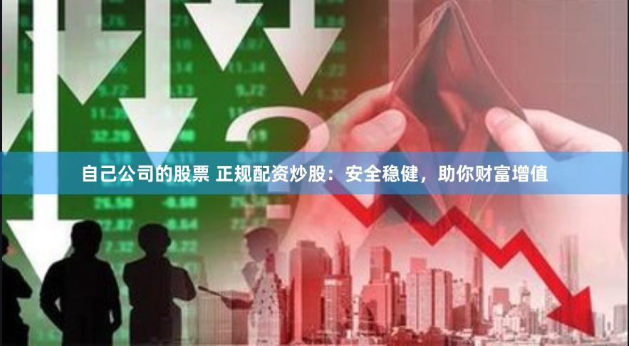 自己公司的股票 正规配资炒股：安全稳健，助你财富增值